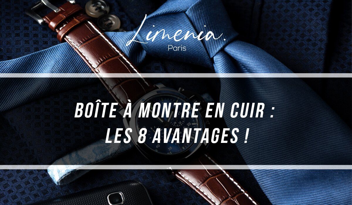 Boîte à montre en cuir : Les 8 avantages !